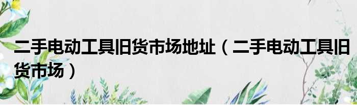 二手电动工具旧货市场地址 二手电动工具旧货市场