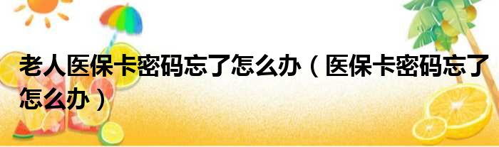 老人医保卡密码忘了怎么办 医保卡密码忘了怎么办