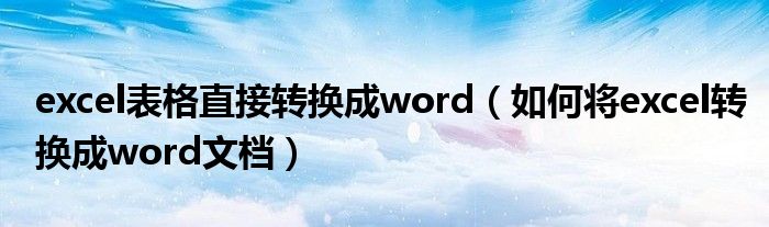 excel表格直接转换成word 如何将excel转换成word文档
