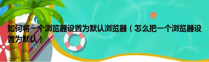 如何将一个浏览器设置为默认浏览器 怎么把一个浏览器设置为默认