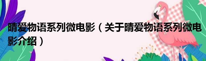 晴爱物语系列微电影 关于晴爱物语系列微电影介绍