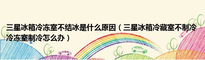 三星冰箱冷冻室不结冰是什么原因 三星冰箱冷藏室不制冷 冷冻室制冷怎么办