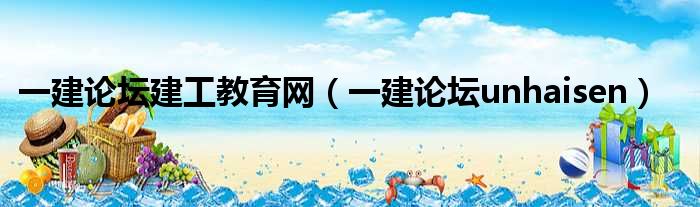 一建论坛建工教育网 一建论坛unhaisen
