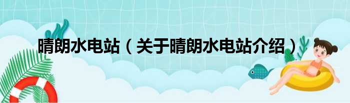 晴朗水电站 关于晴朗水电站介绍