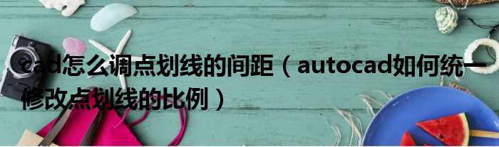 cad怎么调点划线的间距 autocad如何统一修改点划线的比例
