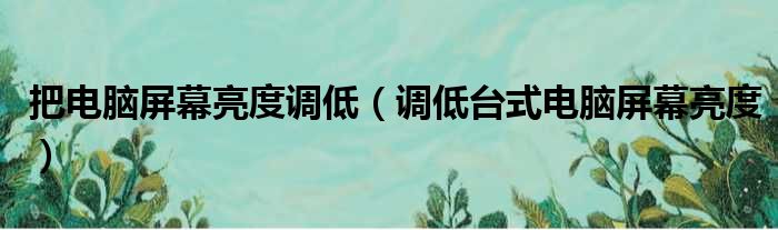 把电脑屏幕亮度调低 调低台式电脑屏幕亮度