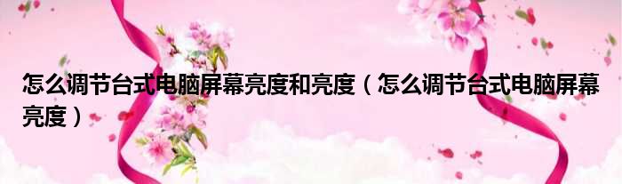 怎么调节台式电脑屏幕亮度和亮度 怎么调节台式电脑屏幕亮度