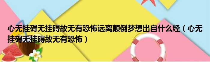心无挂碍无挂碍故无有恐怖远离颠倒梦想出自什么经 心无挂碍无挂碍故无有恐怖