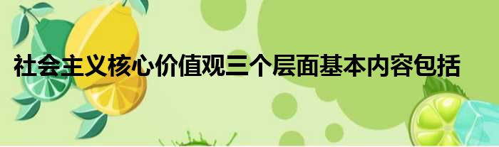 社会主义核心价值观三个层面基本内容包括