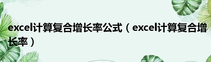 excel计算复合增长率公式 excel计算复合增长率