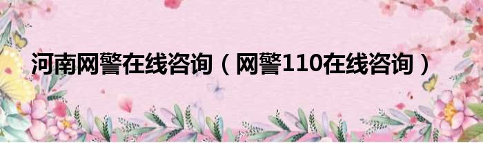 河南网警在线咨询 网警110在线咨询