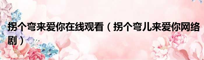 拐个弯来爱你在线观看 拐个弯儿来爱你网络剧