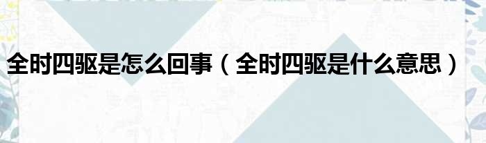 全时四驱是怎么回事 全时四驱是什么意思