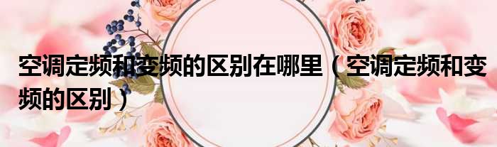 空调定频和变频的区别在哪里 空调定频和变频的区别