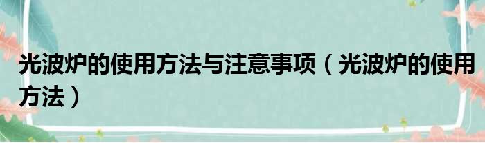 光波炉的使用方法与注意事项 光波炉的使用方法