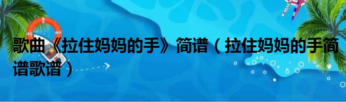 歌曲《拉住妈妈的手》简谱 拉住妈妈的手简谱歌谱