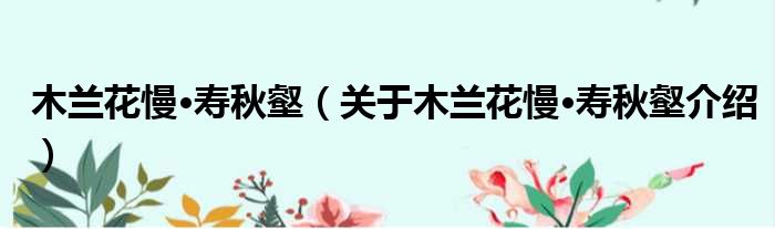 木兰花慢·寿秋壑 关于木兰花慢·寿秋壑介绍