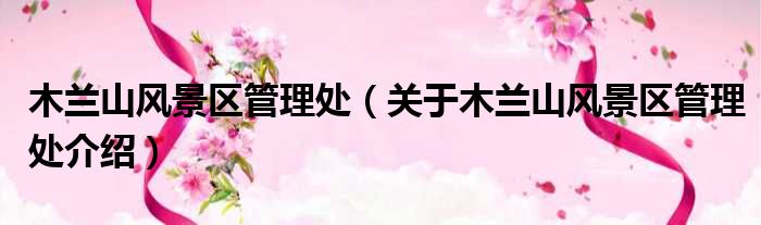 木兰山风景区管理处 关于木兰山风景区管理处介绍