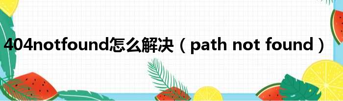 404notfound怎么解决 path not found