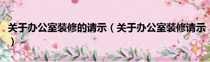 关于办公室装修的请示 关于办公室装修请示