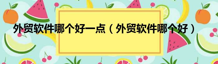 外贸软件哪个好一点 外贸软件哪个好