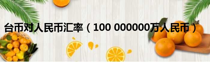 台币对人民币汇率 100 000000万人民币