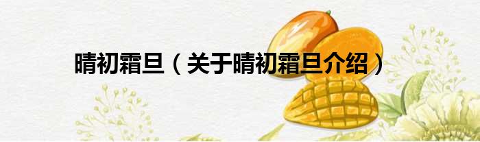 晴初霜旦 关于晴初霜旦介绍