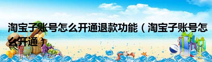 淘宝子账号怎么开通退款功能 淘宝子账号怎么开通