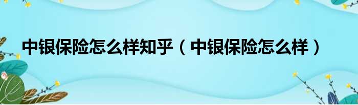 中银保险怎么样知乎 中银保险怎么样