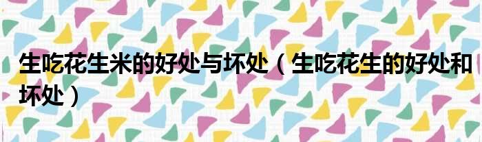 生吃花生米的好处与坏处 生吃花生的好处和坏处