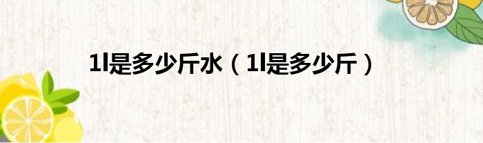 1l是多少斤水 1l是多少斤