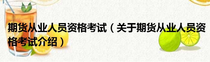 期货从业人员资格考试 关于期货从业人员资格考试介绍
