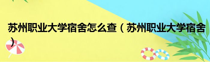 苏州职业大学宿舍怎么查 苏州职业大学宿舍