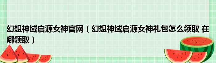 幻想神域启源女神官网 幻想神域启源女神礼包怎么领取 在哪领取