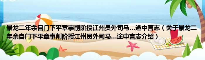 景龙二年余自门下平章事削阶授江州员外司马…途中言志 关于景龙二年余自门下平章事削阶授江州员外司马…途中言志介绍