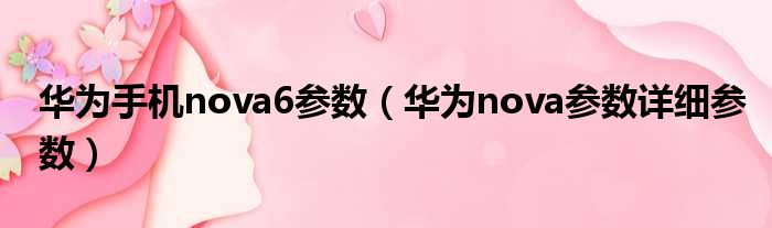 华为手机nova6参数 华为nova参数详细参数