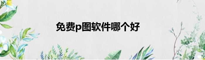 免费p图软件哪个好