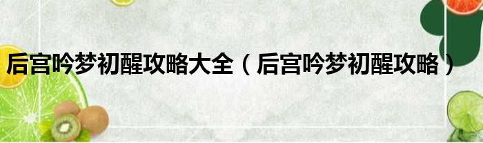后宫吟梦初醒攻略大全 后宫吟梦初醒攻略