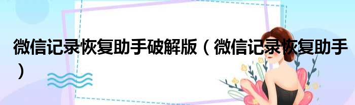 微信记录恢复助手破解版 微信记录恢复助手