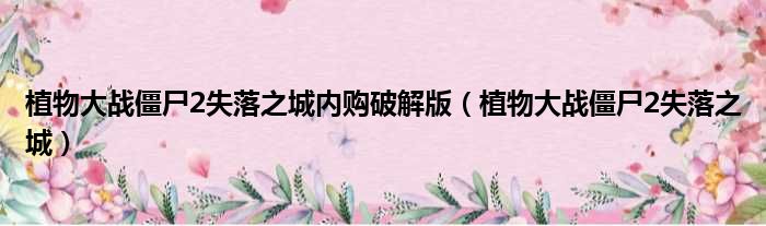 植物大战僵尸2失落之城内购破解版 植物大战僵尸2失落之城