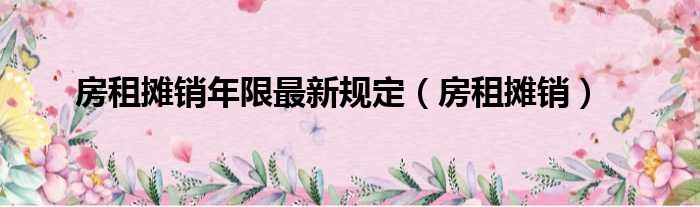 房租摊销年限最新规定 房租摊销