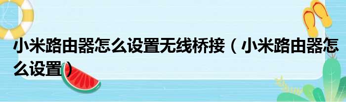 小米路由器怎么设置无线桥接 小米路由器怎么设置