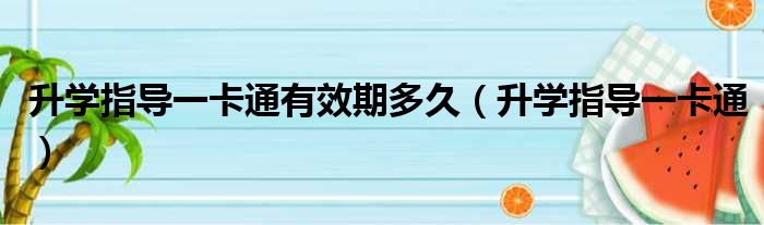 升学指导一卡通有效期多久 升学指导一卡通