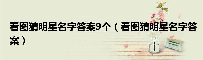 看图猜明星名字答案9个 看图猜明星名字答案