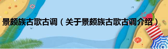 景颇族古歌古调 关于景颇族古歌古调介绍