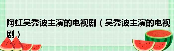 陶虹吴秀波主演的电视剧 吴秀波主演的电视剧
