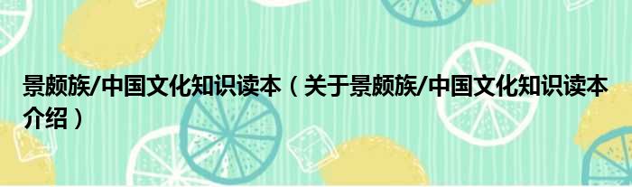 景颇族/中国文化知识读本 关于景颇族/中国文化知识读本介绍