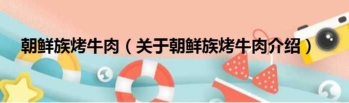朝鲜族烤牛肉 关于朝鲜族烤牛肉介绍