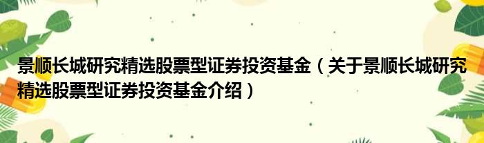 景顺长城研究精选股票型证券投资基金 关于景顺长城研究精选股票型证券投资基金介绍