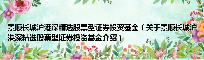 景顺长城沪港深精选股票型证券投资基金 关于景顺长城沪港深精选股票型证券投资基金介绍